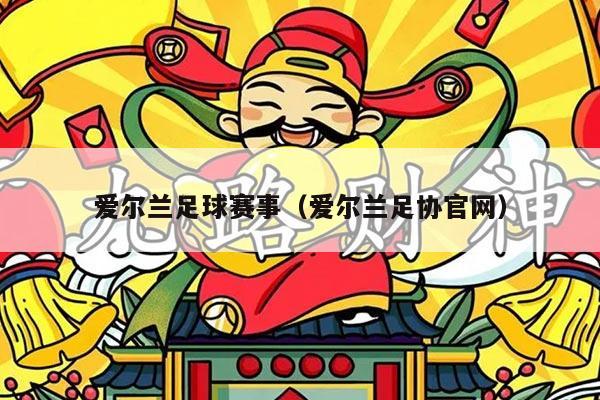 爱尔兰足球赛事（爱尔兰足协官网）