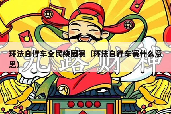 环法自行车全民绕圈赛（环法自行车赛什么意思）