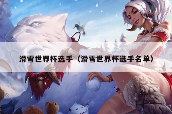 滑雪世界杯选手（滑雪世界杯选手名单）