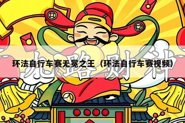 环法自行车赛无冕之王（环法自行车赛视频）