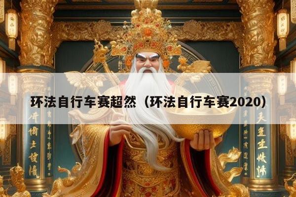 环法自行车赛超然（环法自行车赛2020）