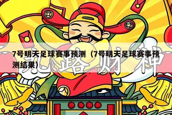 7号明天足球赛事预测（7号明天足球赛事预测结果）