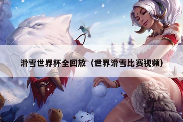 滑雪世界杯全回放（世界滑雪比赛视频）