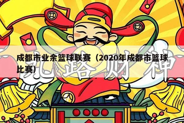 成都市业余篮球联赛（2020年成都市篮球比赛）