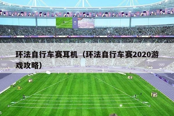 环法自行车赛耳机（环法自行车赛2020游戏攻略）