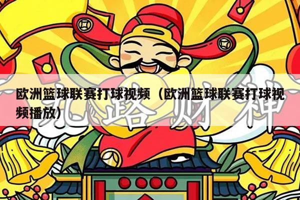 欧洲篮球联赛打球视频（欧洲篮球联赛打球视频播放）