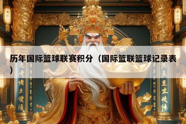 历年国际篮球联赛积分（国际篮联篮球记录表）