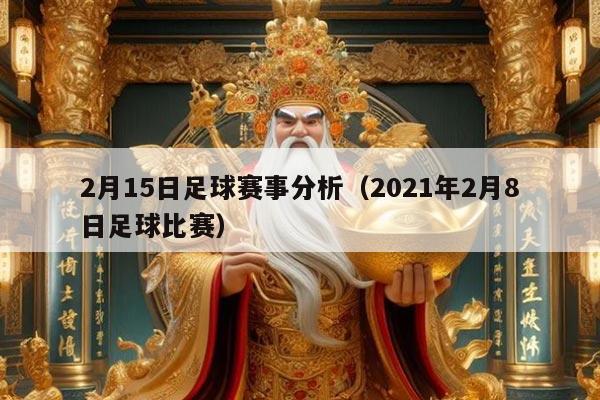 2月15日足球赛事分析（2021年2月8日足球比赛）