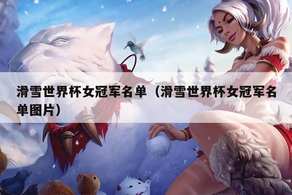 滑雪世界杯女冠军名单（滑雪世界杯女冠军名单图片）