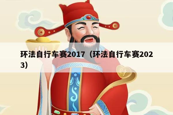 环法自行车赛2017（环法自行车赛2023）