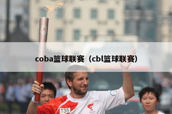 coba篮球联赛（cbl篮球联赛）