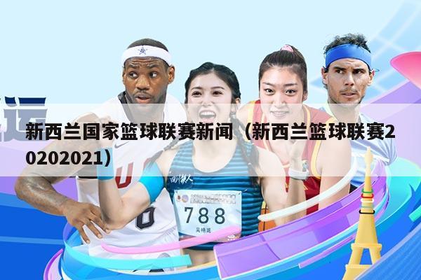 新西兰国家篮球联赛新闻（新西兰篮球联赛20202021）