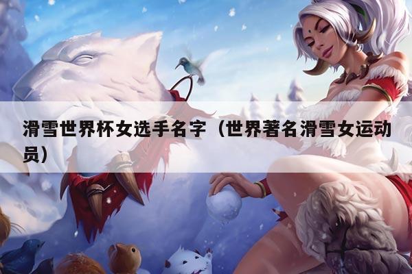 滑雪世界杯女选手名字（世界著名滑雪女运动员）