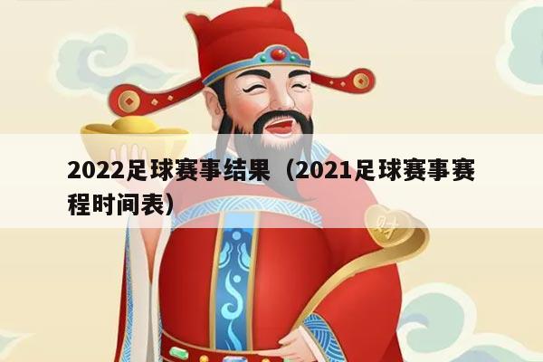 2022足球赛事结果（2021足球赛事赛程时间表）