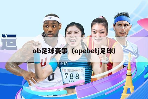 ob足球赛事（opebetj足球）