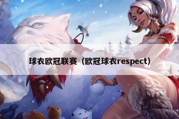 球衣欧冠联赛（欧冠球衣respect）