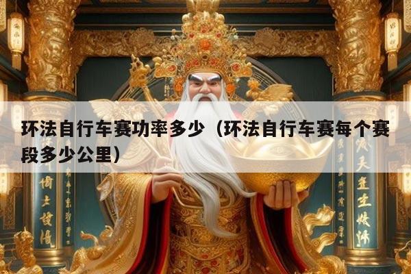 环法自行车赛功率多少（环法自行车赛每个赛段多少公里）