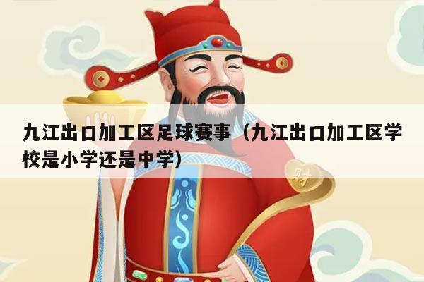 九江出口加工区足球赛事（九江出口加工区学校是小学还是中学）