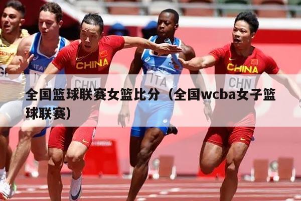 全国篮球联赛女篮比分（全国wcba女子篮球联赛）