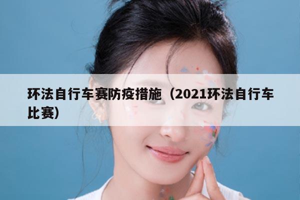 环法自行车赛防疫措施（2021环法自行车比赛）