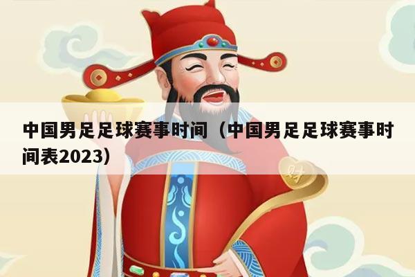 中国男足足球赛事时间（中国男足足球赛事时间表2023）