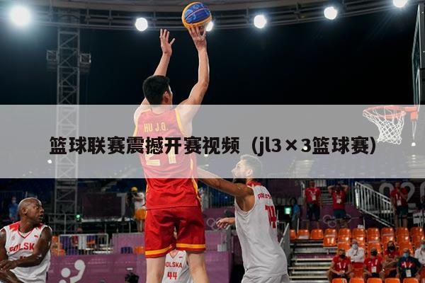 篮球联赛震撼开赛视频（jl3×3篮球赛）