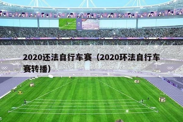 2020还法自行车赛（2020环法自行车赛转播）