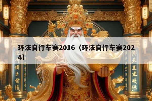 环法自行车赛2016（环法自行车赛2024）