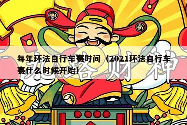 每年环法自行车赛时间（2021环法自行车赛什么时候开始）