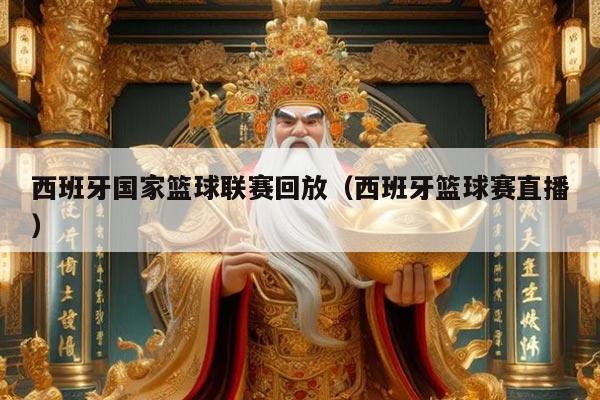 西班牙国家篮球联赛回放（西班牙篮球赛直播）