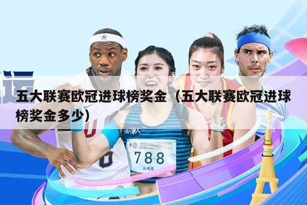 五大联赛欧冠进球榜奖金（五大联赛欧冠进球榜奖金多少）