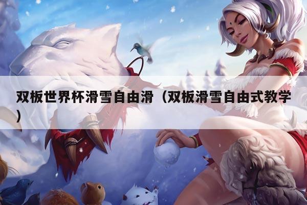 双板世界杯滑雪自由滑（双板滑雪自由式教学）