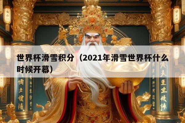 世界杯滑雪积分（2021年滑雪世界杯什么时候开幕）