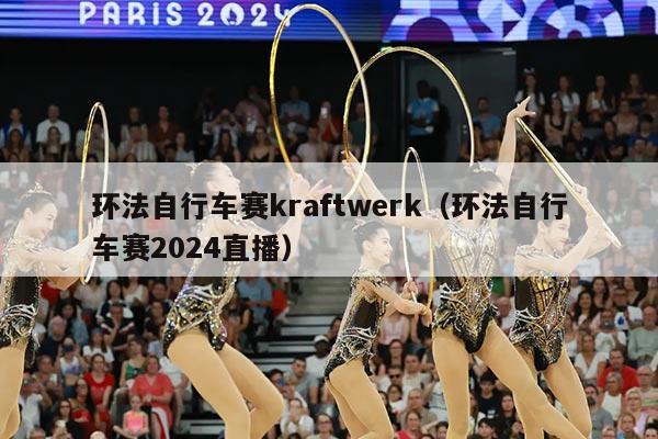 环法自行车赛kraftwerk（环法自行车赛2024直播）