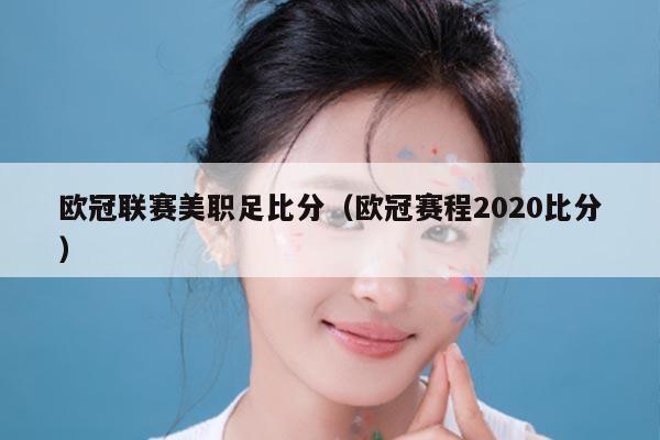 欧冠联赛美职足比分（欧冠赛程2020比分）