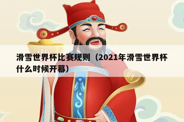 滑雪世界杯比赛规则（2021年滑雪世界杯什么时候开幕）