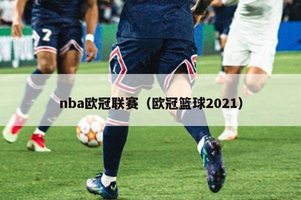 nba欧冠联赛（欧冠篮球2021）