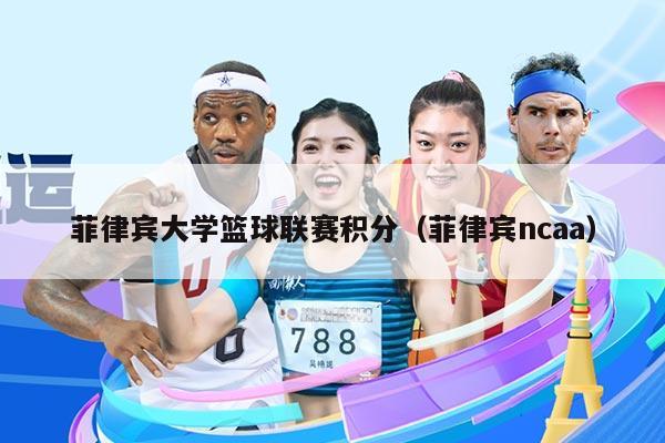 菲律宾大学篮球联赛积分（菲律宾ncaa）