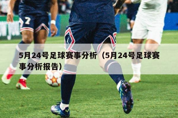 5月24号足球赛事分析（5月24号足球赛事分析报告）