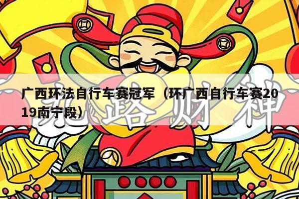 广西环法自行车赛冠军（环广西自行车赛2019南宁段）