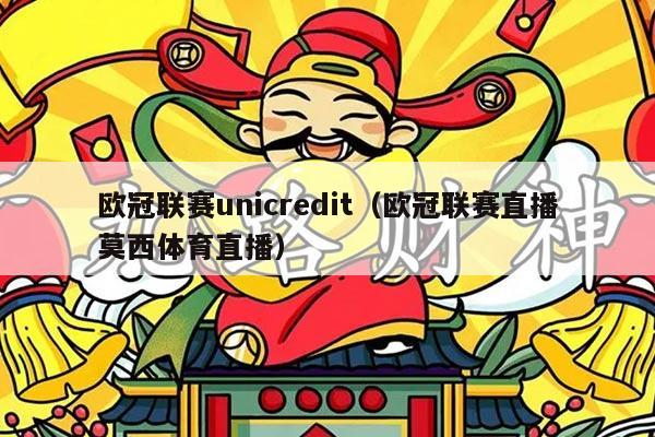 欧冠联赛unicredit（欧冠联赛直播莫西体育直播）