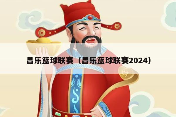 昌乐篮球联赛（昌乐篮球联赛2024）