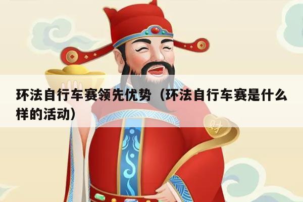 环法自行车赛领先优势（环法自行车赛是什么样的活动）