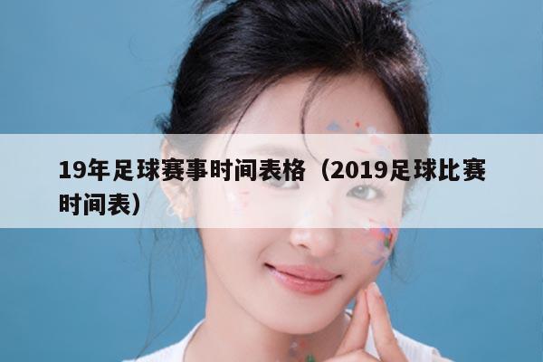 19年足球赛事时间表格（2019足球比赛时间表）