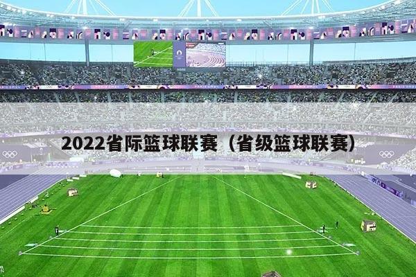 2022省际篮球联赛（省级篮球联赛）