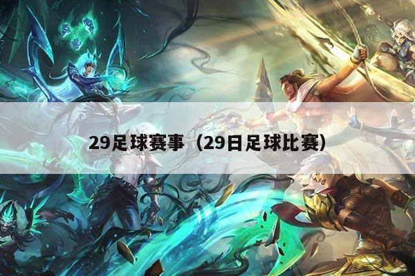 29足球赛事（29日足球比赛）