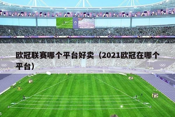 欧冠联赛哪个平台好卖（2021欧冠在哪个平台）