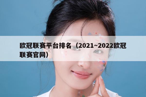 欧冠联赛平台排名（2021～2022欧冠联赛官网）