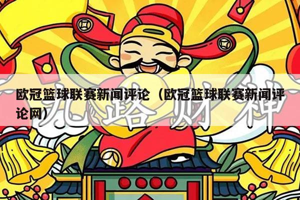 欧冠篮球联赛新闻评论（欧冠篮球联赛新闻评论网）