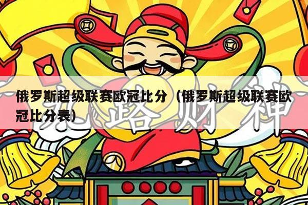 俄罗斯超级联赛欧冠比分（俄罗斯超级联赛欧冠比分表）